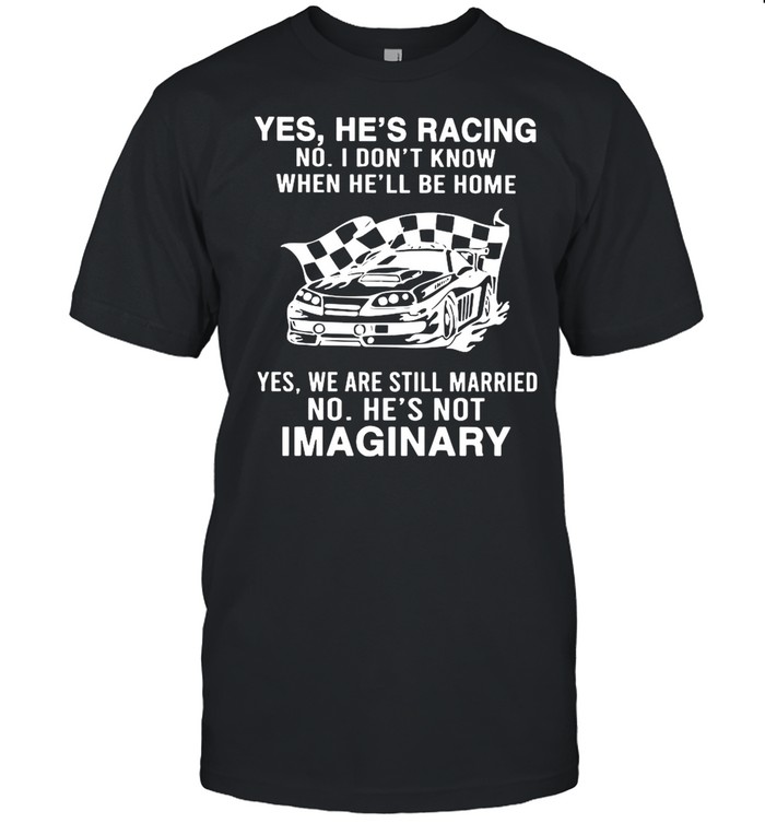 Yes He’s Racing No I Don’t Know When He’ll Be Home shirt