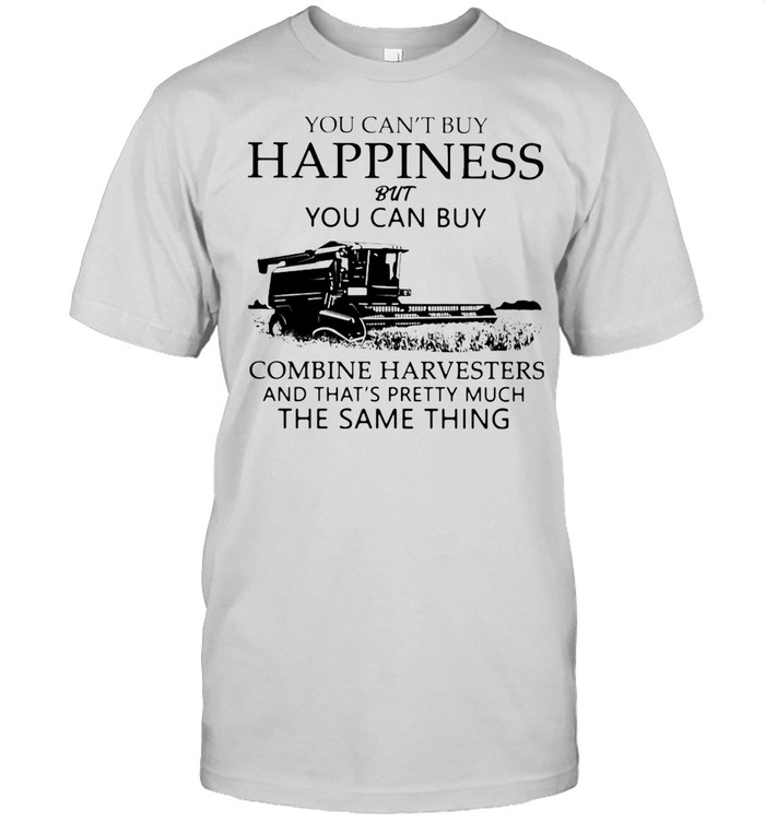 You Can’t Buy Happiness But You Can Buy Combine Harvesters The Same Things shirt