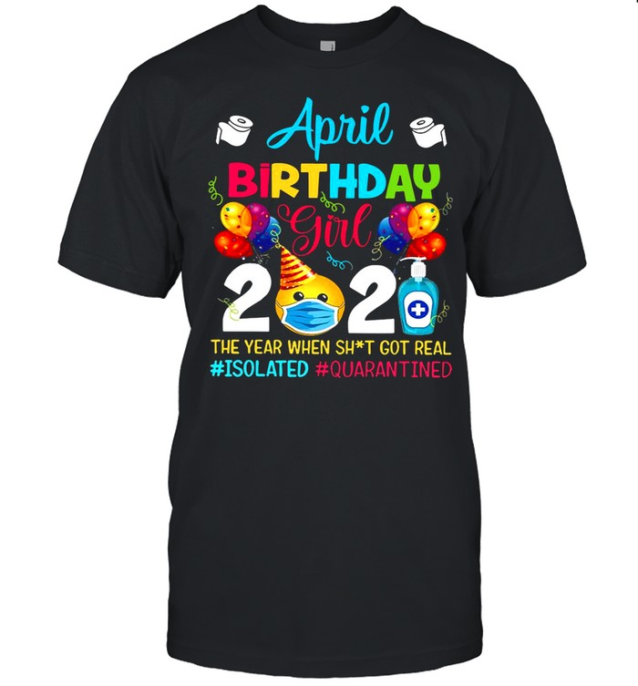 April Birthday Girl 2021 The Year When Shit Got Real #isolated #quarantined shirt