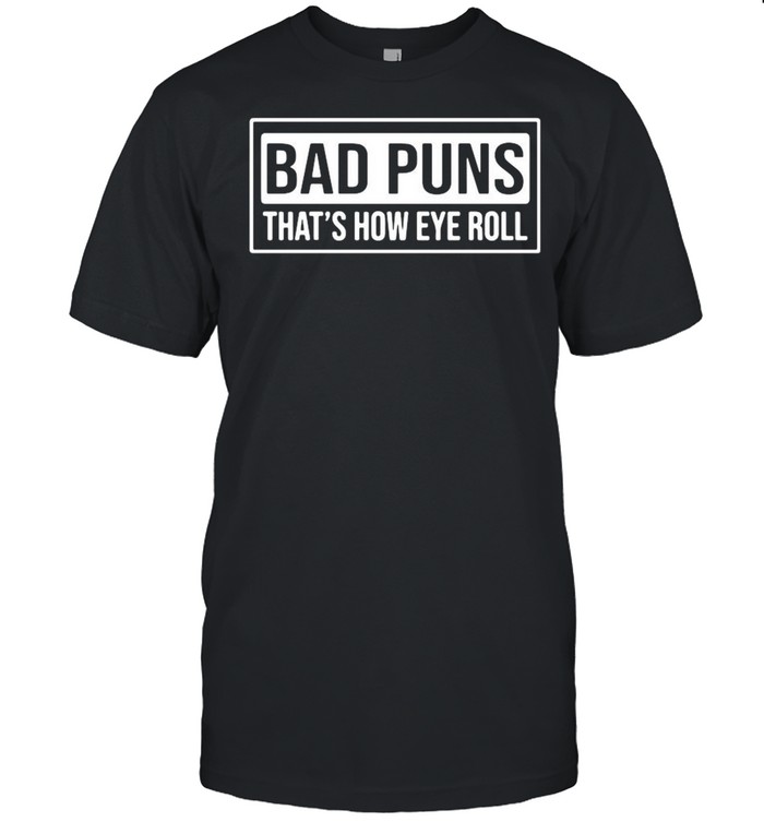 Bad puns thats how eye roll shirt