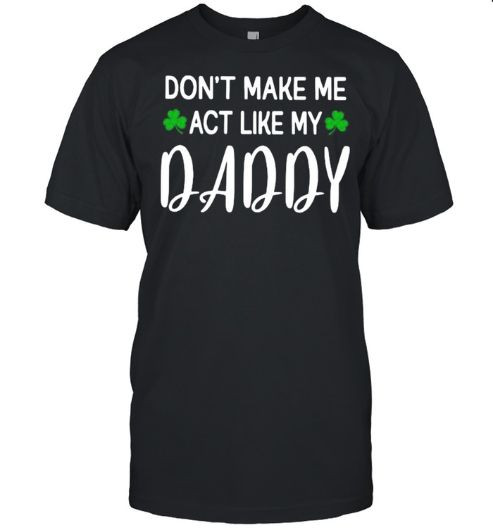 Don’t Make Me Act Like My Daddy shirt