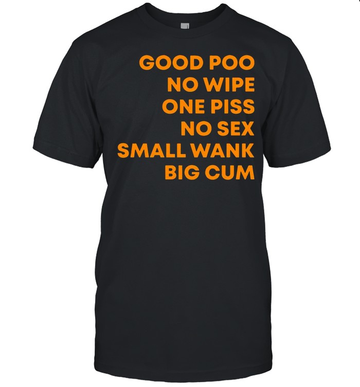 Good Poo No Wipe One Piss No Sex Small Wank Big Cum shirt