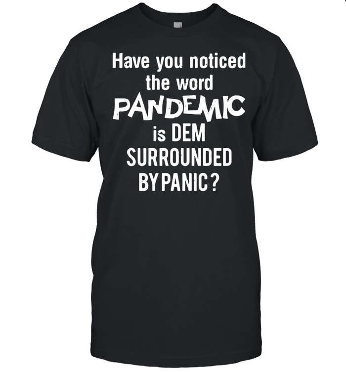 Have You Noticed The Word Pandemic Is Dem Surrounded By Panic shirt