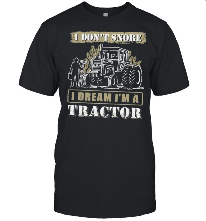 I Don’t Snore I Dream I’m A Tractor shirt