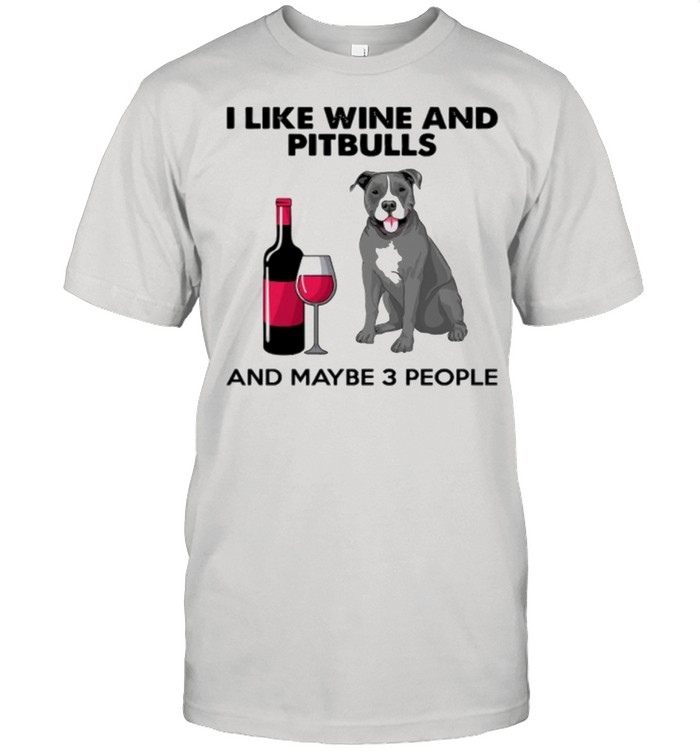 I Like Wine And Pitbulls And Maybe 3 People shirt