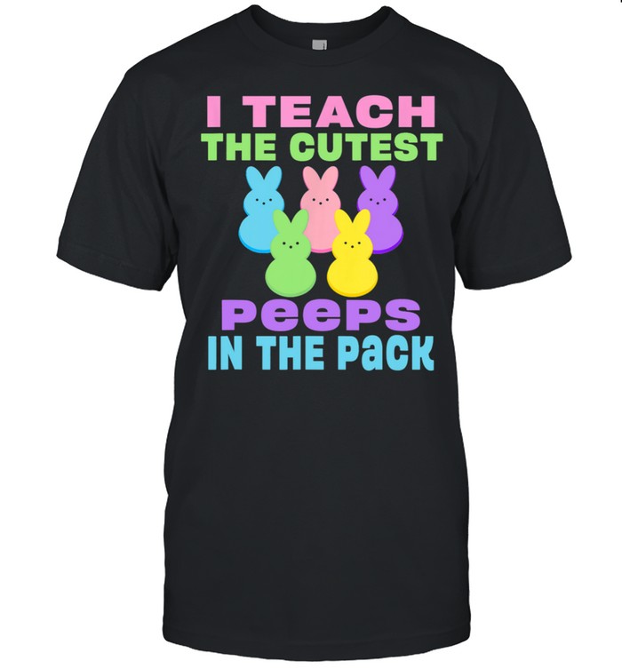 I Teach the Cutest Peeps in the Pack shirt