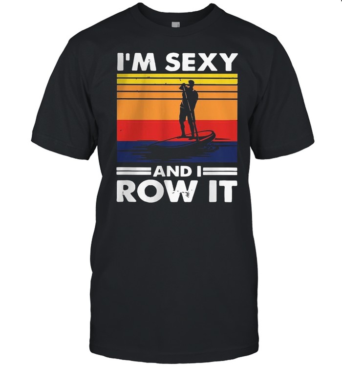 Im Sexy And I Row It Vintage shirt