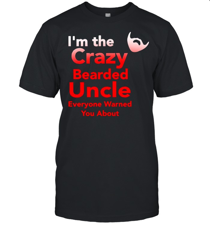 I’m The Crazy Bearded Uncle Everyone Warned You About shirt