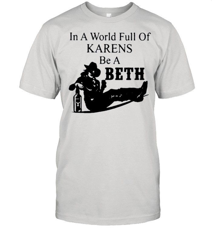 In a world full of Karens be a Beth shirt