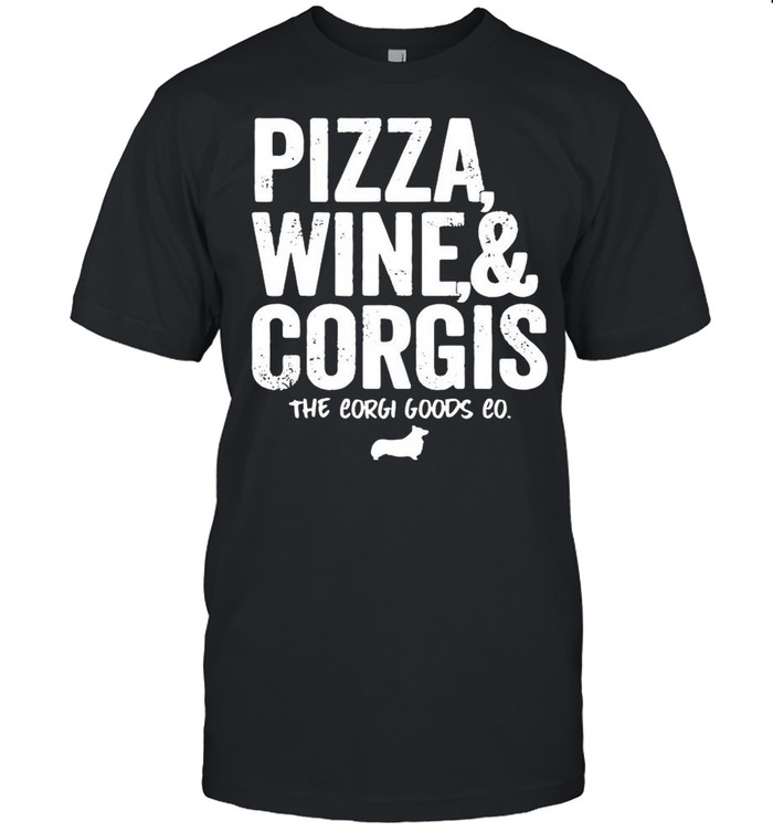 Pizza Wine And Corgis The Corgi Goods Co shirt