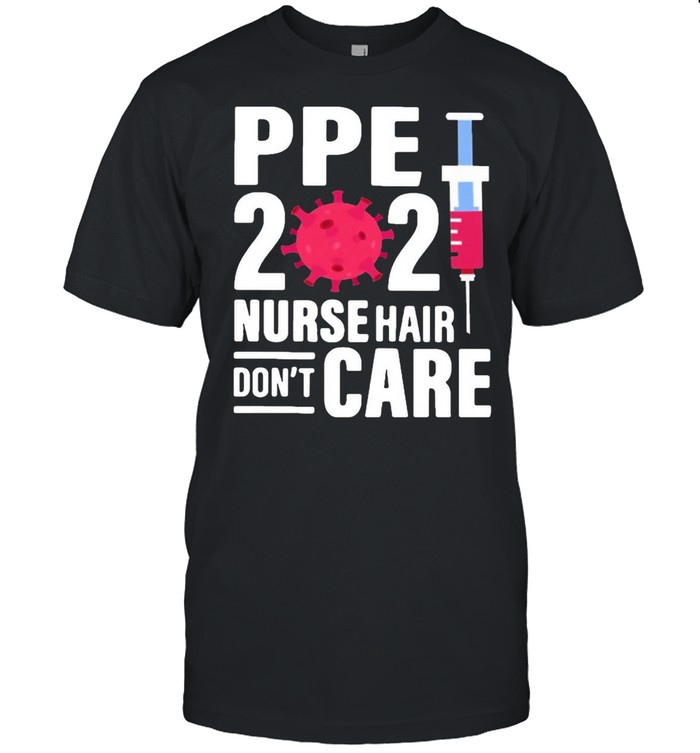 Ppe 2021 Nurse Hair Don’t Care shirt