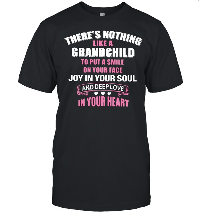 There’s Nothing Like A Grandchild To Put A Smile On Your Face Joy In Your Soul And Depp Love In Your Heart shirt