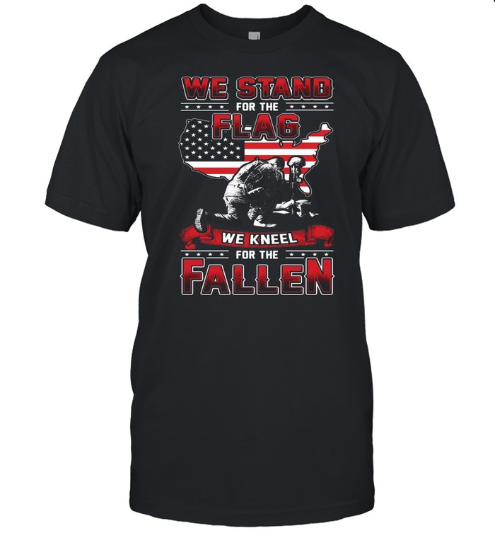 We Stand For The Flag We Kneel For The Fallen shirt