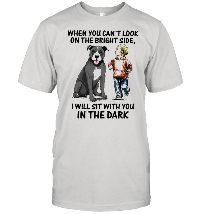 when you cant look on the bright side i will sit with you in the dark shirt