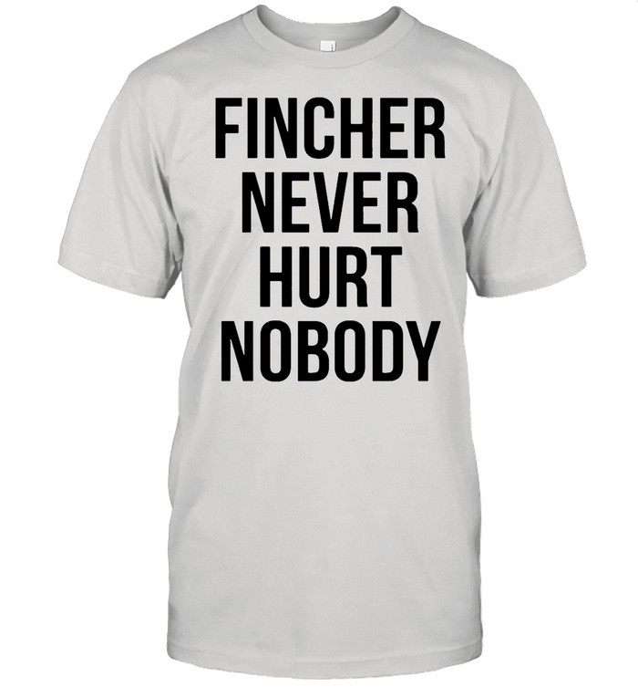 Fincher never hurt nobody shirt