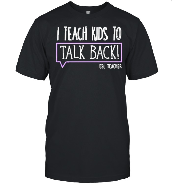 I teach kid to talk back est teacher shirt