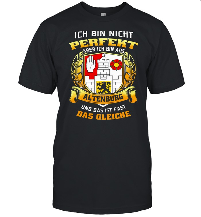 Ich Bin Nicht Perfekt Aber Ich Bin Aus Altenburg Und Das Ist Fast Das Gleiche shirt