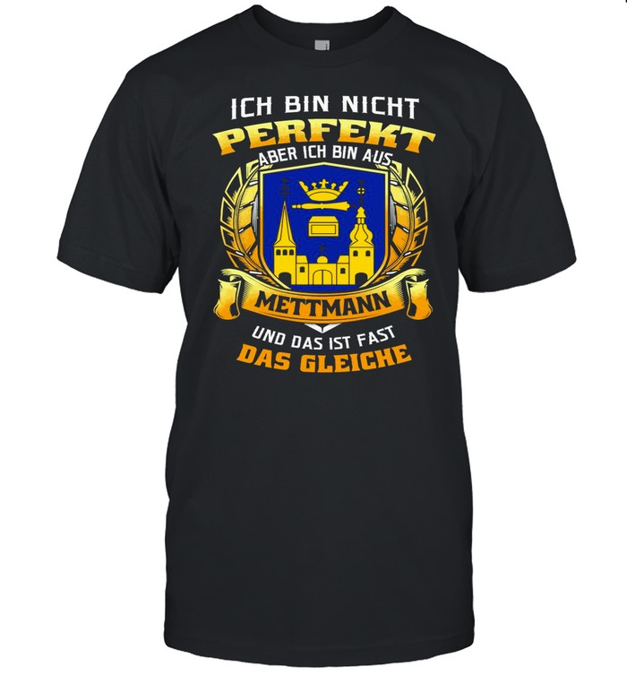 Ich Bin Nicht Perfekt Aber Ich Bin Aus Mettmann Und Das Ist Fast Das Gleiche shirt