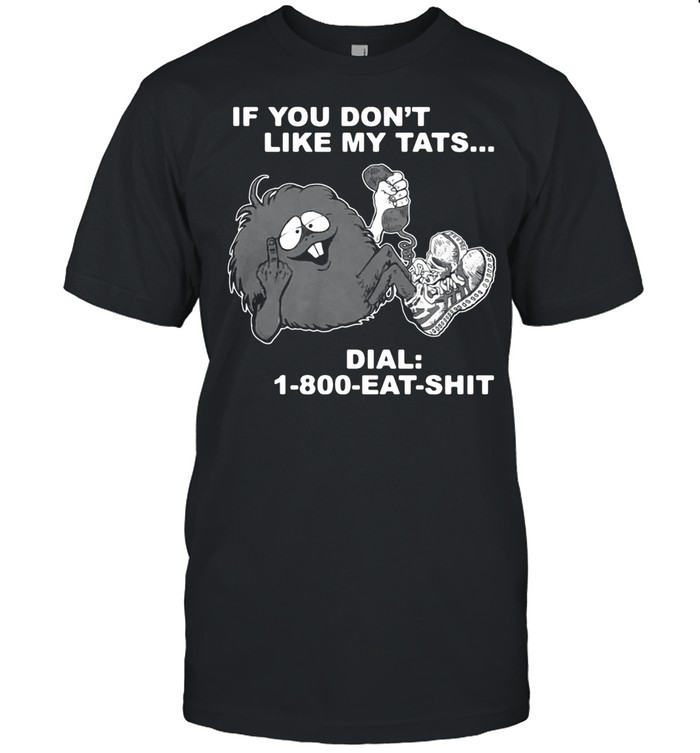 If you dont like my tats dial 1 800 eat shirt shirt