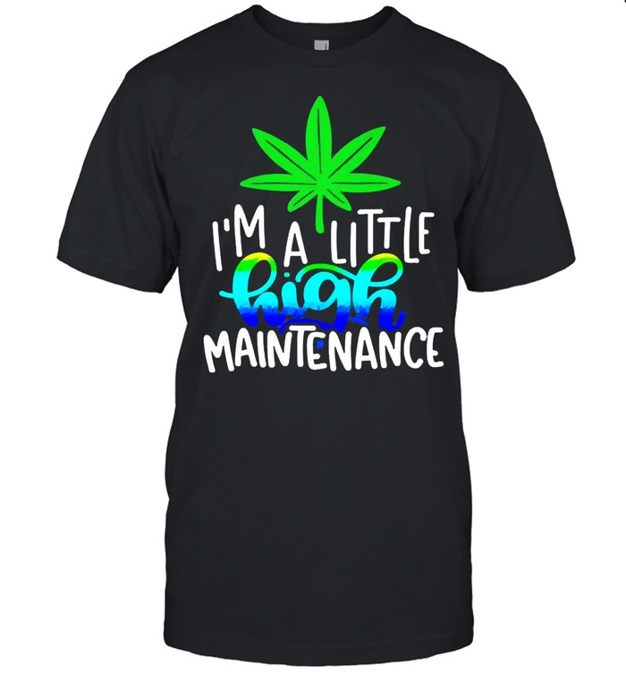 Im a little high maintenance shirt