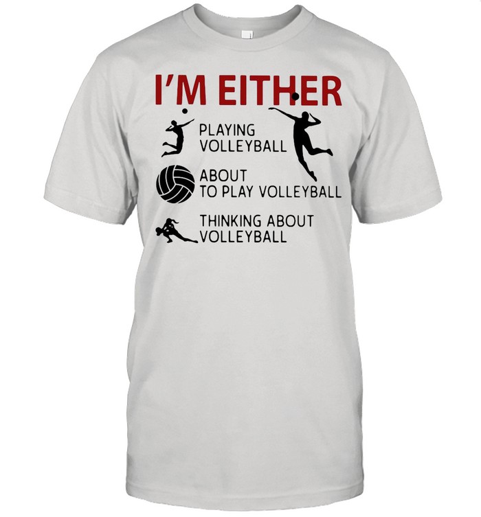 I’m Either Playing Volleyball About To Play Volleyball Thinking About Volleyball shirt