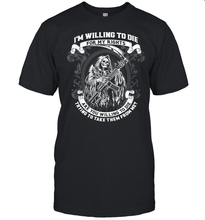 I’m Willing To Die For My Rights Are You Willing To Die Trying To Take Them From Me shirt Classic Men's T-shirt