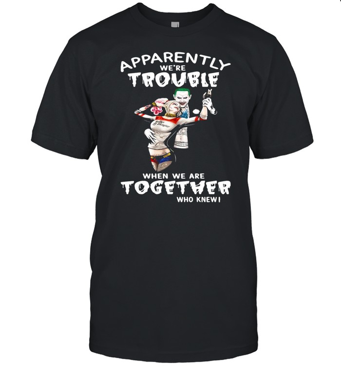 Joker And Harley Quinn Apparently We’re Trouble When We Are Together Who Knew shirt