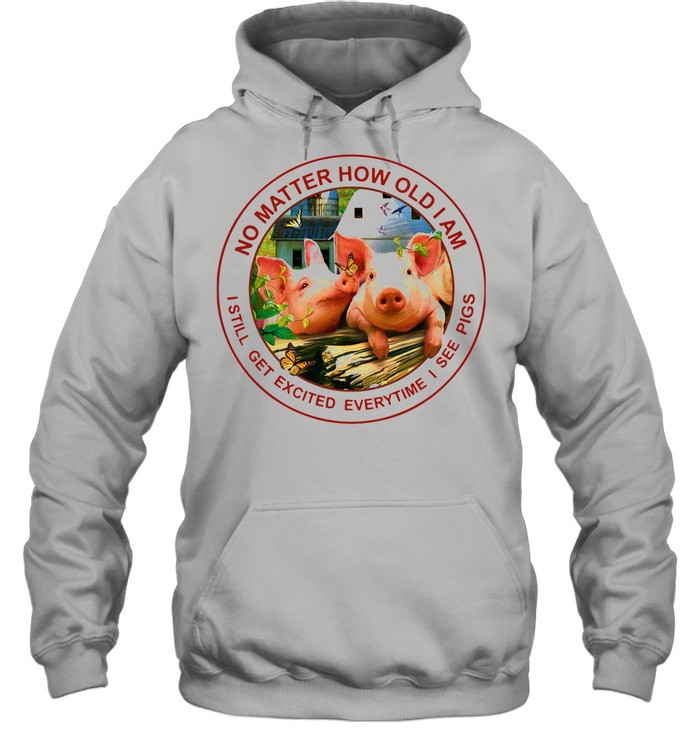 No Matter How Old I Am I Still Get Excited Everytime I See Pigs shirt Unisex Hoodie