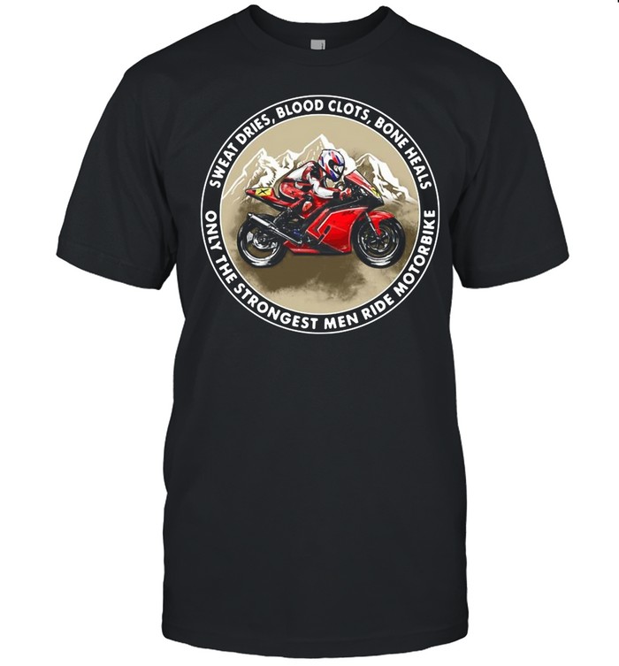 Sweat dries blood clots bone heals only the strongest men ride motorbike shirt