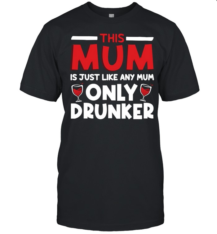 This Mum Is Just Like Any Mum Only Drunker Wine shirt