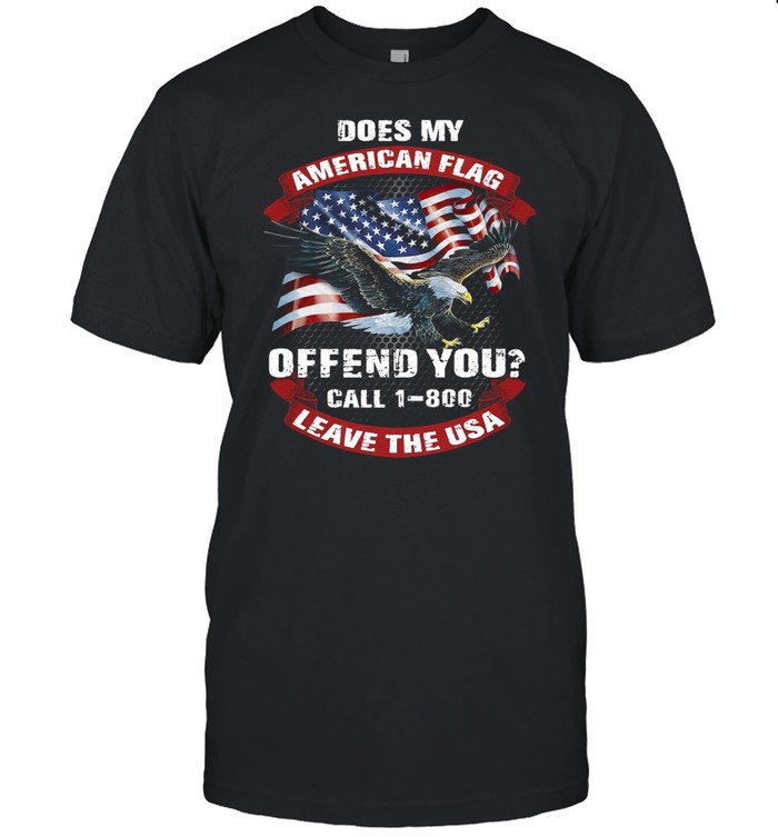 Does My American Flag Offend You Call 1 800 Leave The Usa shirt