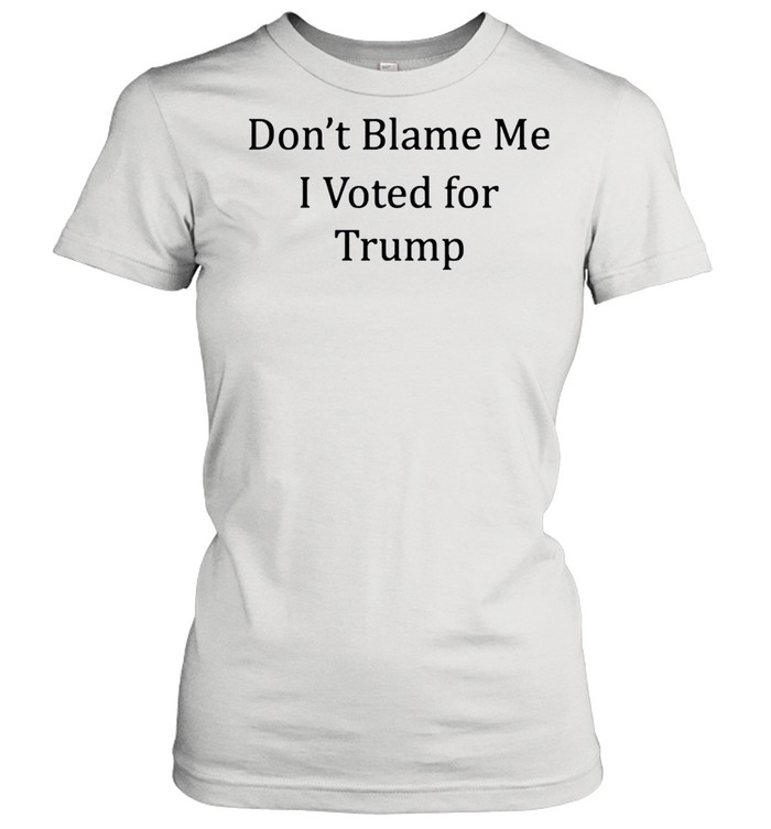 Dont blame me I voted for Trump shirt Classic Women's T-shirt