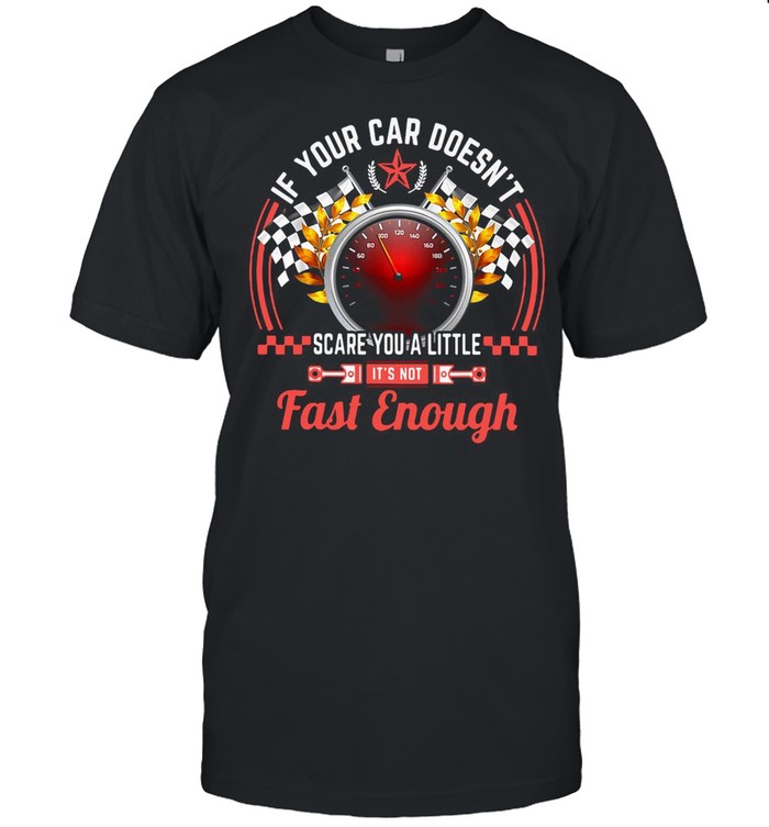 Drag Racing If Your Car Doesn’t Scare You A Little Fast Enough shirt