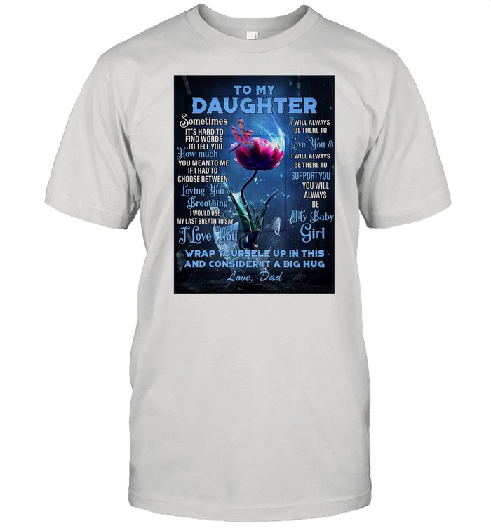 Dragonfly Flowers To My Daughter Wrap Yourself Up In This And Consider It A Big Hug Love Dad shirt