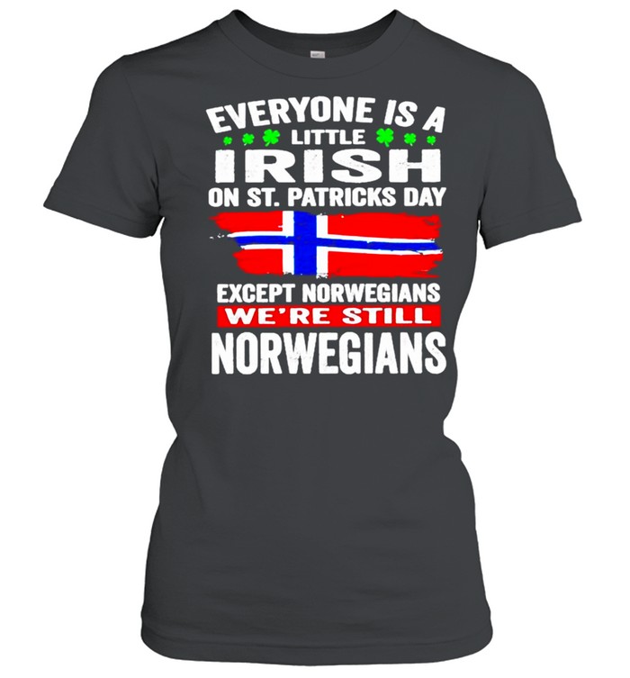 Everyone is a little Irish on St Patricks Day Except Norwegians were still Norwegians shirt Classic Women's T-shirt