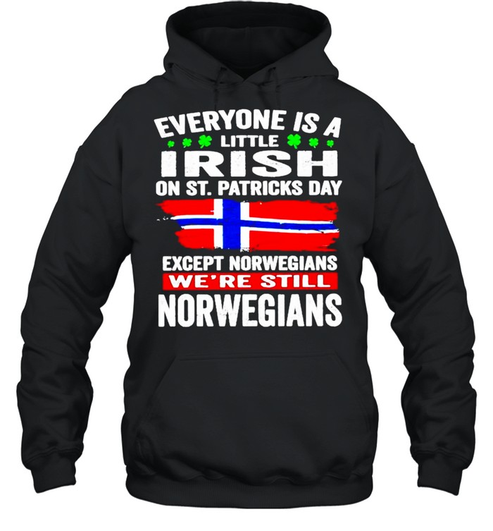 Everyone is a little Irish on St Patricks Day Except Norwegians were still Norwegians shirt Unisex Hoodie