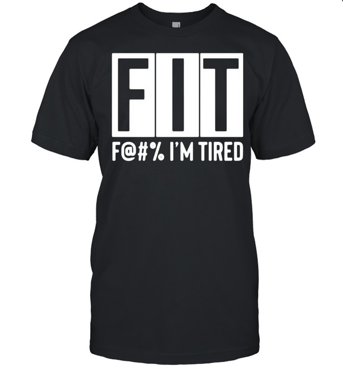 Fit F@#’ Im tired shirt