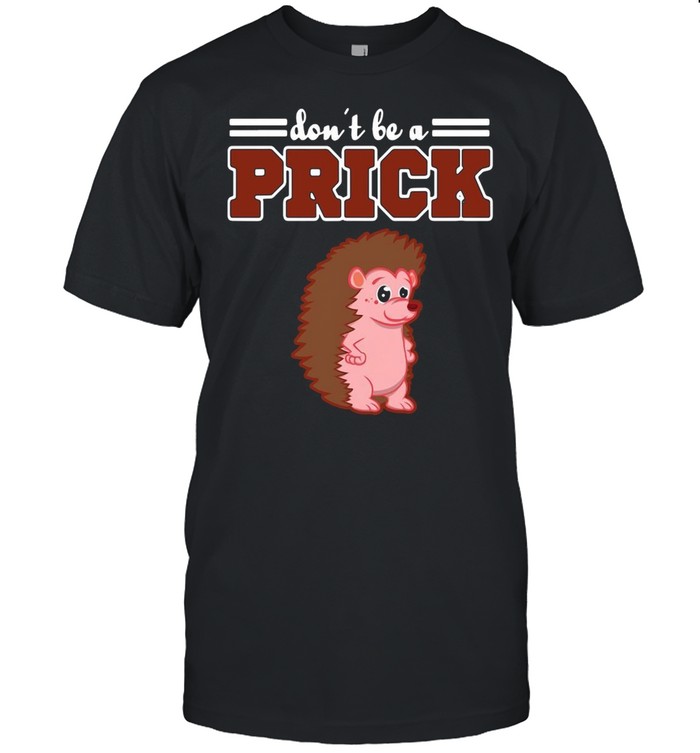 Hedgehog Animal Gifts Don’t Be A Prick shirt