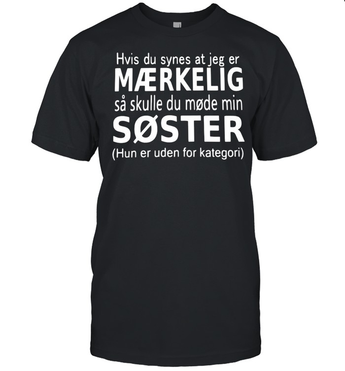 Hvis du synes at jeg er maerkelig sa skulle du mode min soster hun er uden for kategori shirt