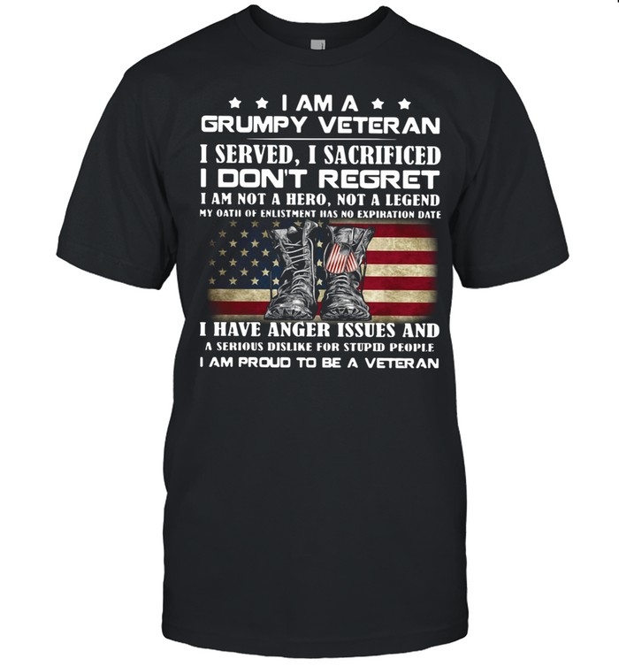 I Am A Grumpy Veteran I Served O Sacrificed I Don’t Regret I Am Not A Here Not A Legend shirt