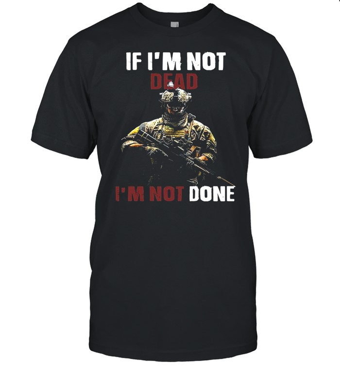 If I’m Not Dead I’m Not Done shirt