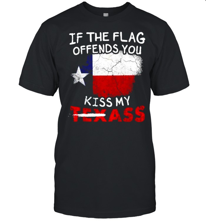 If the flag offends you kiss my Texass shirt