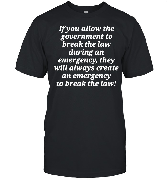 If you allow the government to break the law shirt