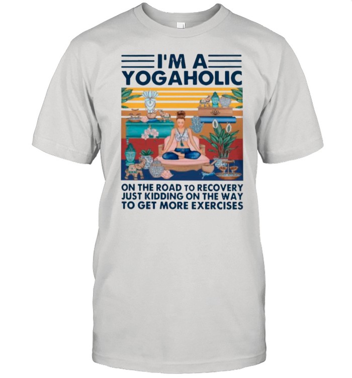 Im A Yogaholic On The Road To Recovery Just Kidding On The Way Vintage shirt