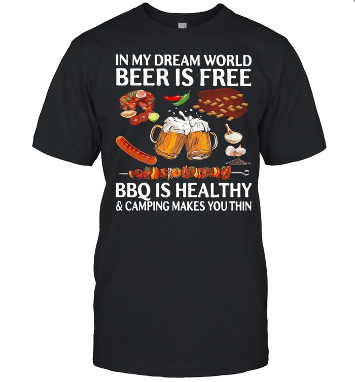 In My Dream World Beer Is Free Bbq Is Healthy And Camping Makes You Thin shirt