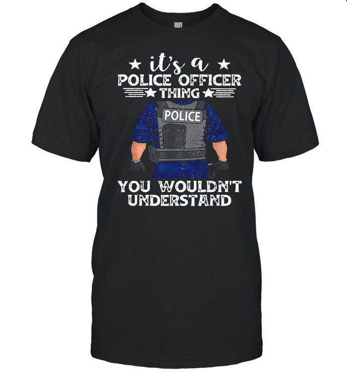 It’s A Police Officer Thing You Wouldn’t Understand shirt