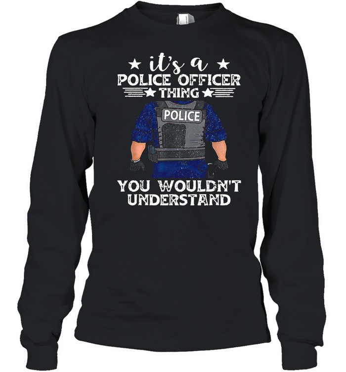 It’s A Police Officer Thing You Wouldn’t Understand shirt Long Sleeved T-shirt
