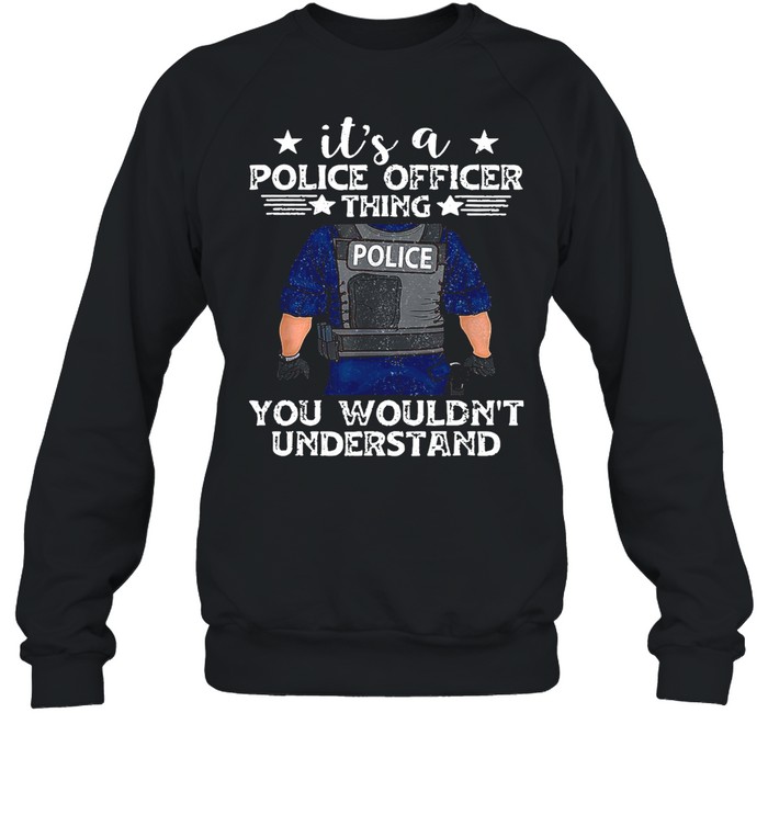 It’s A Police Officer Thing You Wouldn’t Understand shirt Unisex Sweatshirt