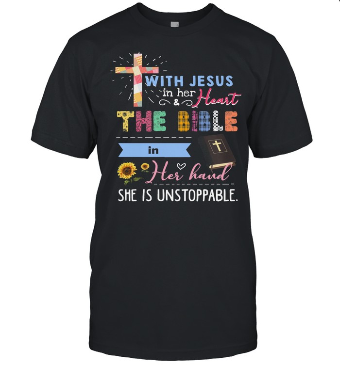 Jesus With Jesus In Her And Heart The Bible In Her Hand She Is Unstoppable shirt