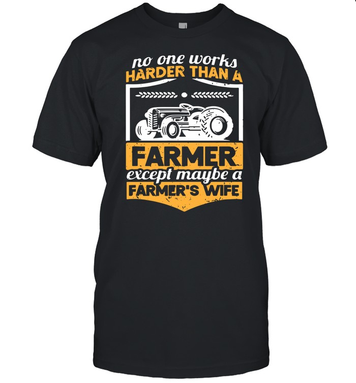 No one works harder than a farmer except maybe a farmers wife shirt